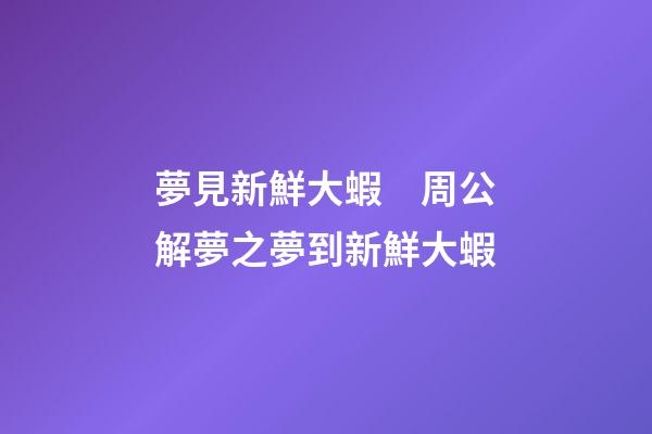 夢見新鮮大蝦　周公解夢之夢到新鮮大蝦